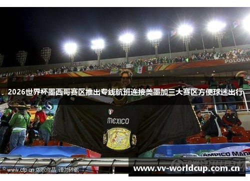 2026世界杯墨西哥赛区推出专线航班连接美墨加三大赛区方便球迷出行
