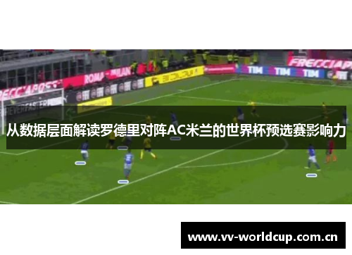 从数据层面解读罗德里对阵AC米兰的世界杯预选赛影响力