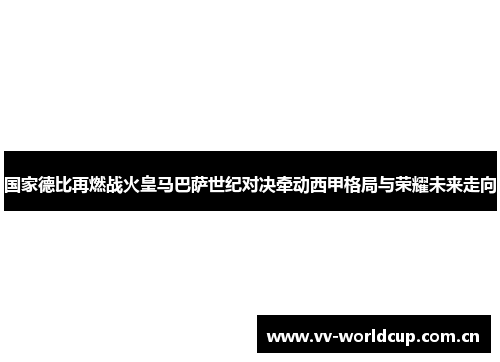 国家德比再燃战火皇马巴萨世纪对决牵动西甲格局与荣耀未来走向